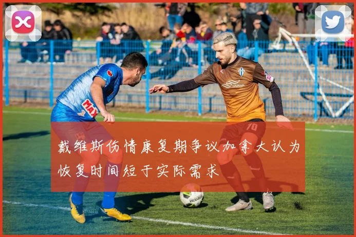 戴维斯伤情康复期争议加拿大认为恢复时间短于实际需求