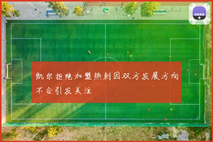 凯尔拒绝加盟热刺因双方发展方向不合引发关注