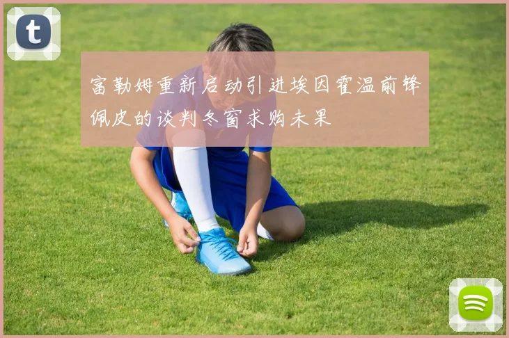 富勒姆重新启动引进埃因霍温前锋佩皮的谈判冬窗求购未果