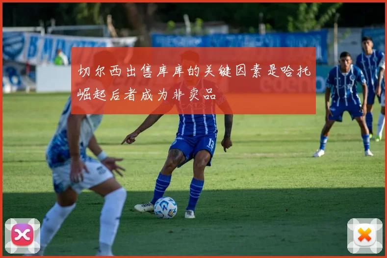 切尔西出售库库的关键因素是哈托崛起后者成为非卖品