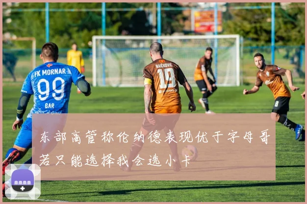东部高管称伦纳德表现优于字母哥若只能选择我会选小卡