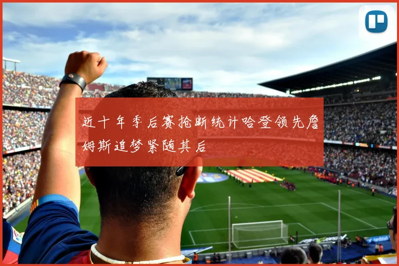 近十年季后赛抢断统计哈登领先詹姆斯追梦紧随其后