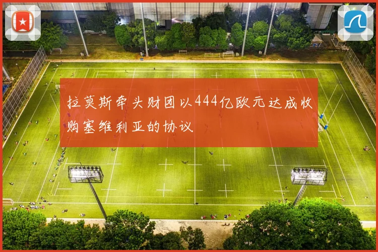拉莫斯牵头财团以444亿欧元达成收购塞维利亚的协议