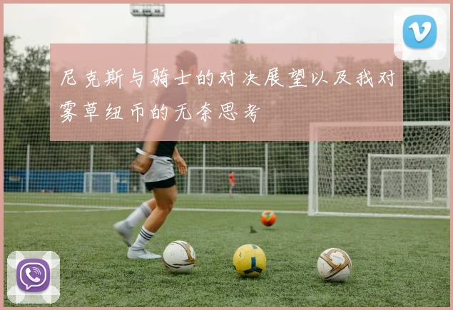 尼克斯与骑士的对决展望以及我对雾草纽币的无奈思考