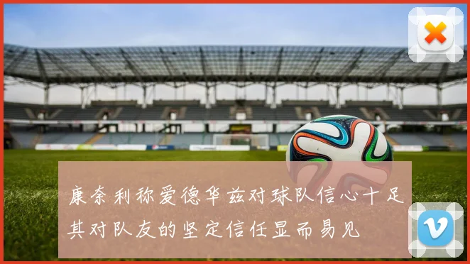 康奈利称爱德华兹对球队信心十足其对队友的坚定信任显而易见