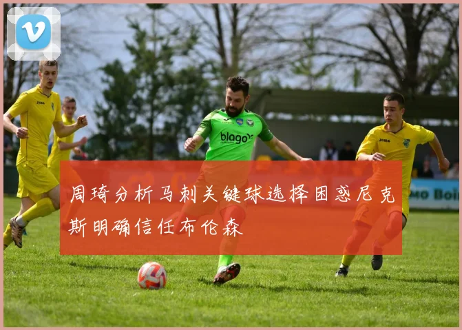 周琦分析马刺关键球选择困惑尼克斯明确信任布伦森