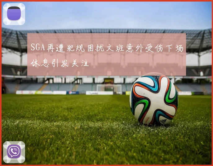 SGA再遭犯规困扰文班意外受伤下场休息引发关注