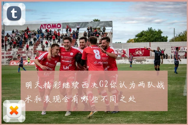 明天精彩继续西决G2你认为两队战术和表现会有哪些不同之处